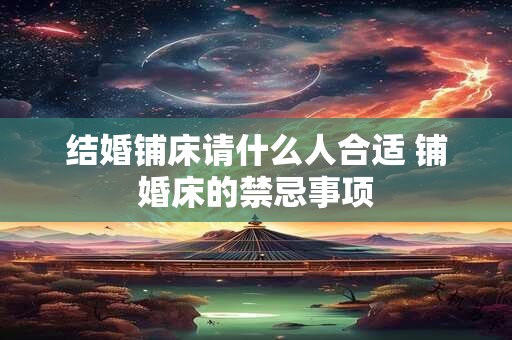 结婚铺床请什么人合适 铺婚床的禁忌事项