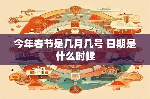 今年春节是几月几号 日期是什么时候