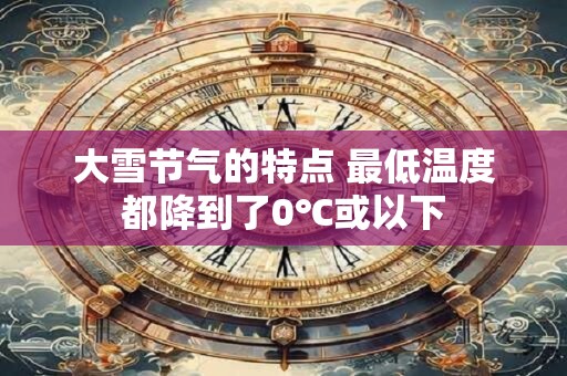 大雪节气的特点 最低温度都降到了0℃或以下