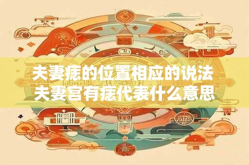 夫妻痣的位置相应的说法 夫妻宫有痣代表什么意思