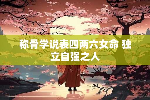 称骨学说表四两六女命 独立自强之人