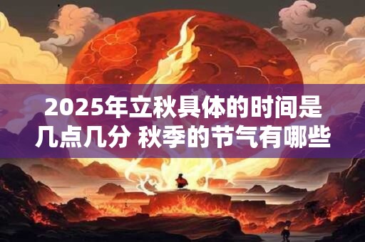 2025年立秋具体的时间是几点几分 秋季的节气有哪些