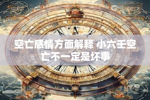 空亡感情方面解释 小六壬空亡不一定是坏事