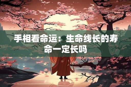 手相看命运：生命线长的寿命一定长吗
