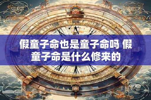 假童子命也是童子命吗 假童子命是什么修来的