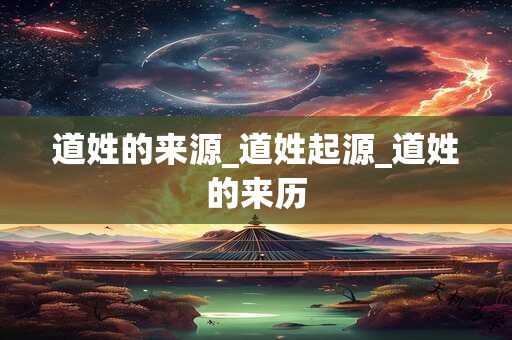 道姓的来源_道姓起源_道姓的来历