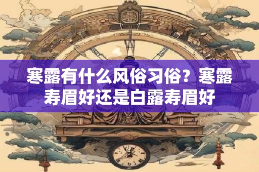 寒露有什么风俗习俗？寒露寿眉好还是白露寿眉好