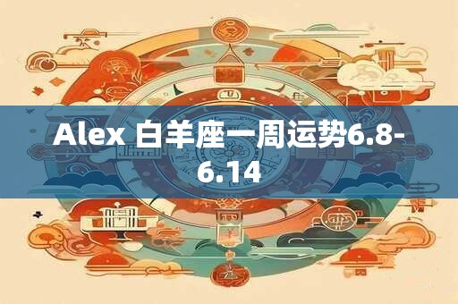 Alex 白羊座一周运势6.8-6.14