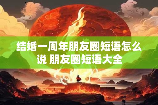 结婚一周年朋友圈短语怎么说 朋友圈短语大全