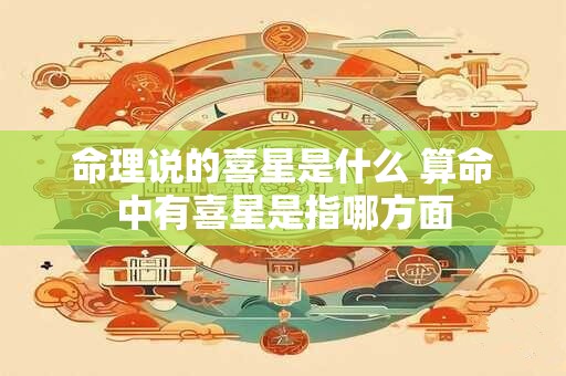 命理说的喜星是什么 算命中有喜星是指哪方面