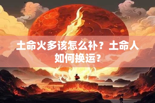 土命火多该怎么补？土命人如何换运？