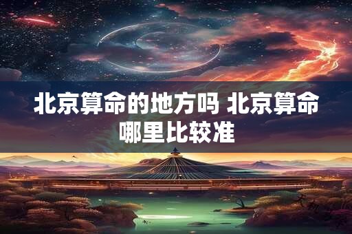 北京算命的地方吗 北京算命哪里比较准