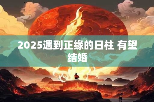 2025遇到正缘的日柱 有望结婚