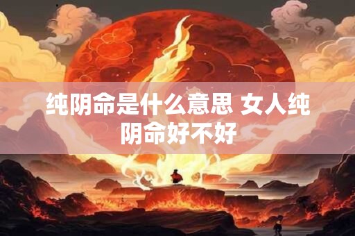 纯阴命是什么意思 女人纯阴命好不好
