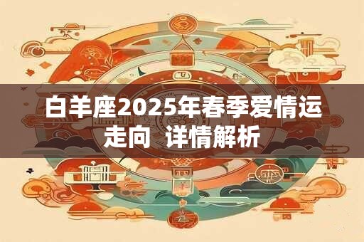 白羊座2025年春季爱情运走向  详情解析