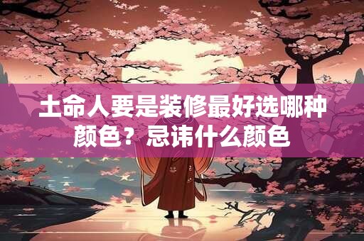 土命人要是装修最好选哪种颜色？忌讳什么颜色