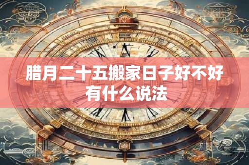 腊月二十五搬家日子好不好 有什么说法