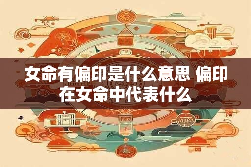 女命有偏印是什么意思 偏印在女命中代表什么