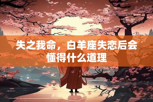 失之我命，白羊座失恋后会懂得什么道理