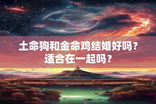 土命狗和金命鸡结婚好吗？适合在一起吗？