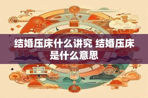 结婚压床什么讲究 结婚压床是什么意思