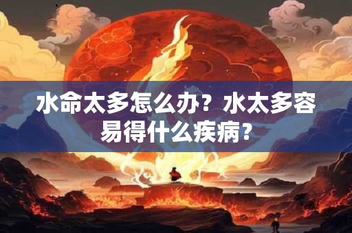 水命太多怎么办？水太多容易得什么疾病？