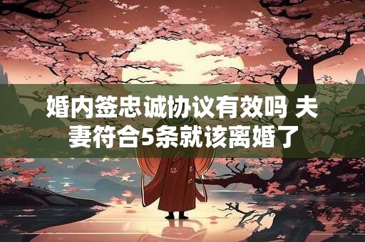 婚内签忠诚协议有效吗 夫妻符合5条就该离婚了
