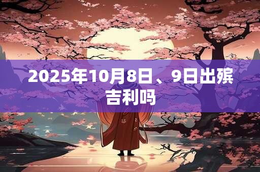 2025年10月8日、9日出殡吉利吗