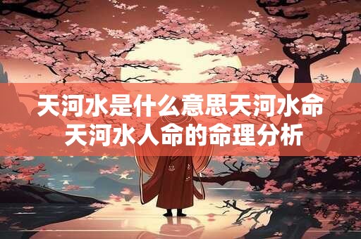 天河水是什么意思天河水命 天河水人命的命理分析