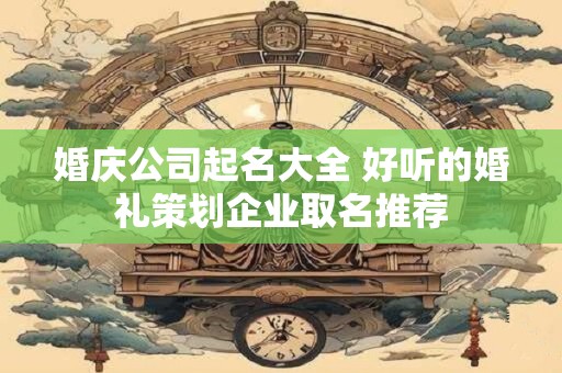 婚庆公司起名大全 好听的婚礼策划企业取名推荐