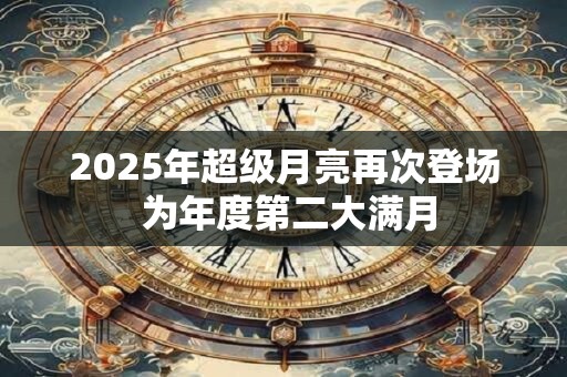2025年超级月亮再次登场 为年度第二大满月