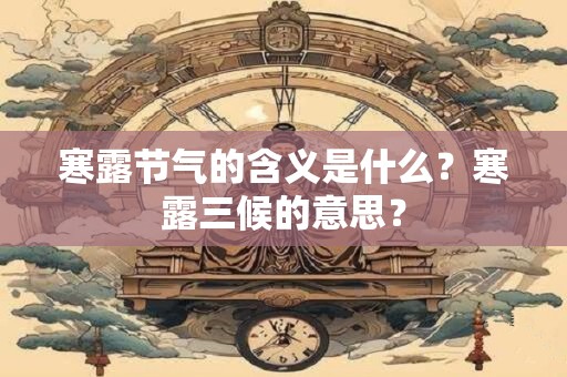 寒露节气的含义是什么？寒露三候的意思？