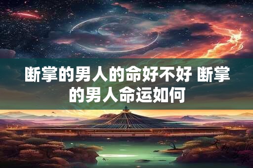断掌的男人的命好不好 断掌的男人命运如何