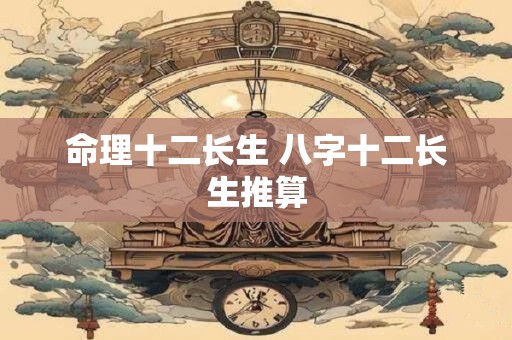 命理十二长生 八字十二长生推算