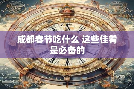 成都春节吃什么 这些佳肴是必备的