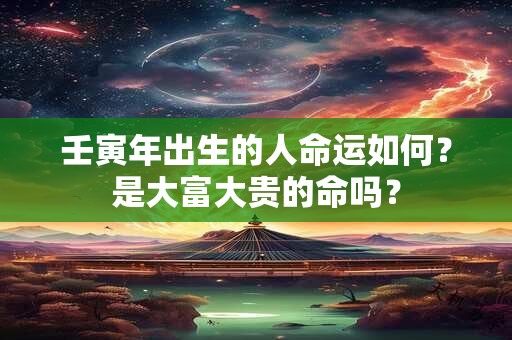 壬寅年出生的人命运如何？是大富大贵的命吗？
