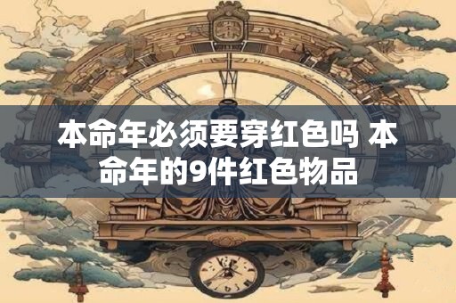 本命年必须要穿红色吗 本命年的9件红色物品