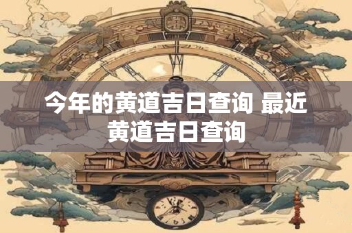 今年的黄道吉日查询 最近黄道吉日查询
