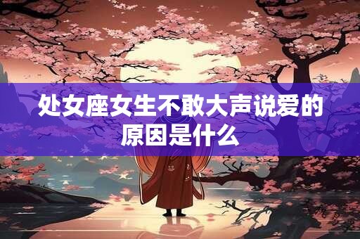 处女座女生不敢大声说爱的原因是什么