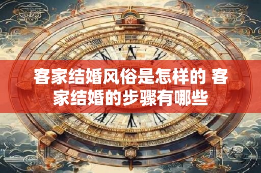 客家结婚风俗是怎样的 客家结婚的步骤有哪些