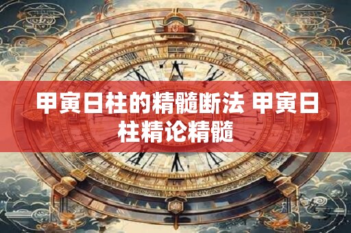 甲寅日柱的精髓断法 甲寅日柱精论精髓