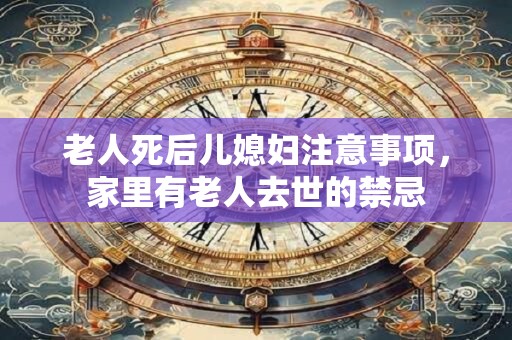 详细阅读:老人死后儿媳妇注意事项,家里有老人去世的禁忌 老人死后儿媳妇注意事项,家里有老人去世的禁忌