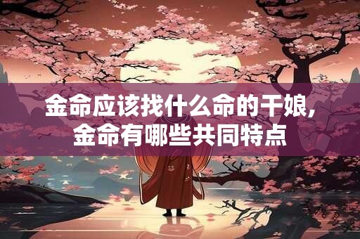 金命应该找什么命的干娘,金命有哪些共同特点