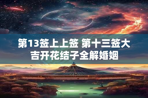 第13签上上签 第十三签大吉开花结子全解婚姻