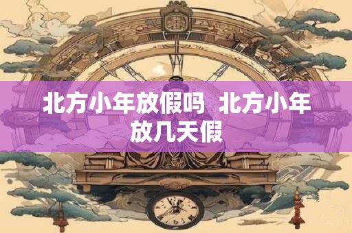 北方小年放假吗  北方小年放几天假
