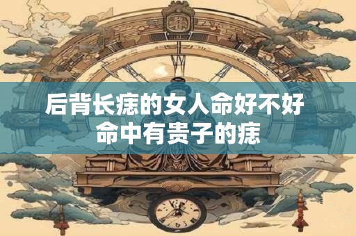 后背长痣的女人命好不好 命中有贵子的痣