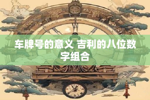 车牌号的意义 吉利的八位数字组合