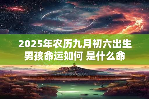 2025年农历九月初六出生男孩命运如何 是什么命