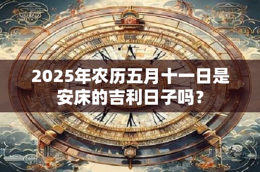 2025年农历五月十一日是安床的吉利日子吗？
