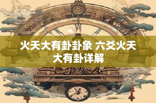 火天大有卦卦象 六爻火天大有卦详解
